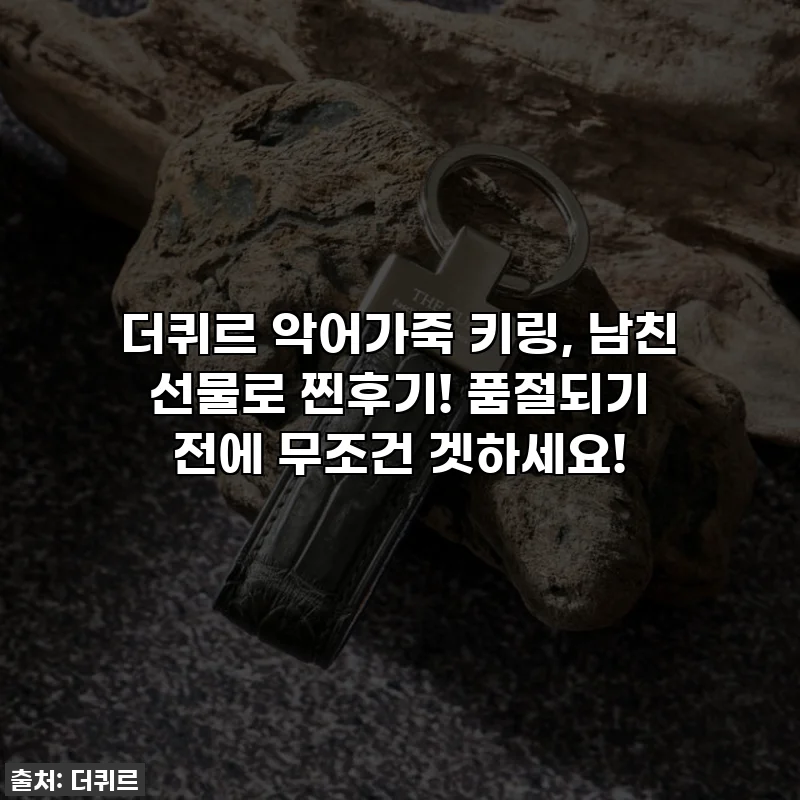 더퀴르 악어가죽 키링, 남친 선물로 찐후기! 품절되기 전에 무조건 겟하세요!