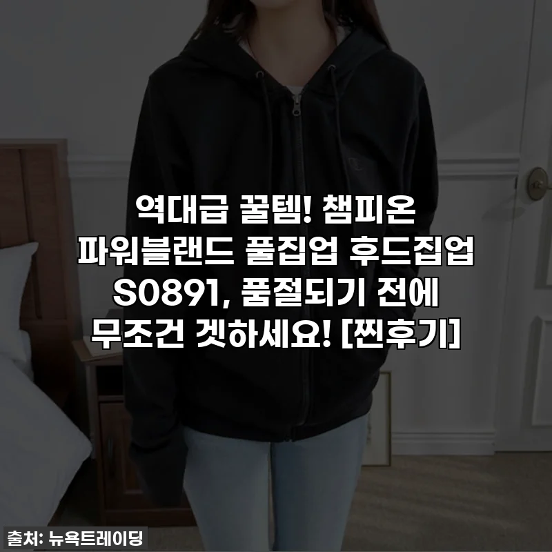 역대급 꿀템! 챔피온 파워블랜드 풀집업 후드집업 S0891, 품절되기 전에 무조건 겟하세요! [찐후기]