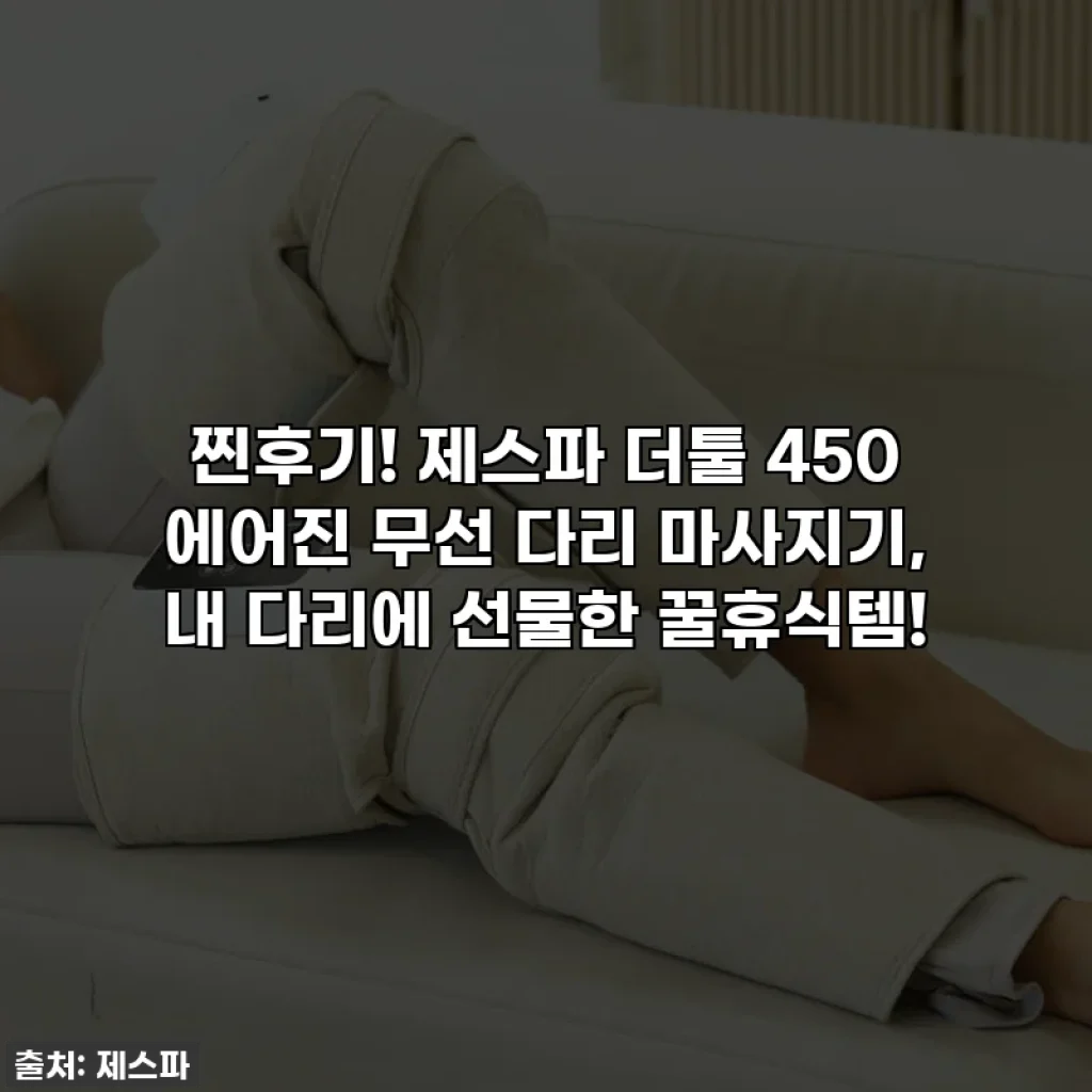 찐후기! 제스파 더툴 450 에어진 무선 다리 마사지기, 내 다리에 선물한 꿀휴식템!