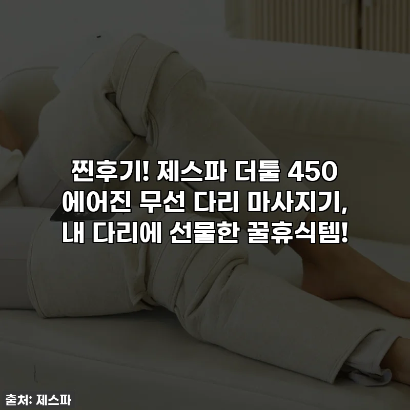 찐후기! 제스파 더툴 450 에어진 무선 다리 마사지기, 내 다리에 선물한 꿀휴식템!