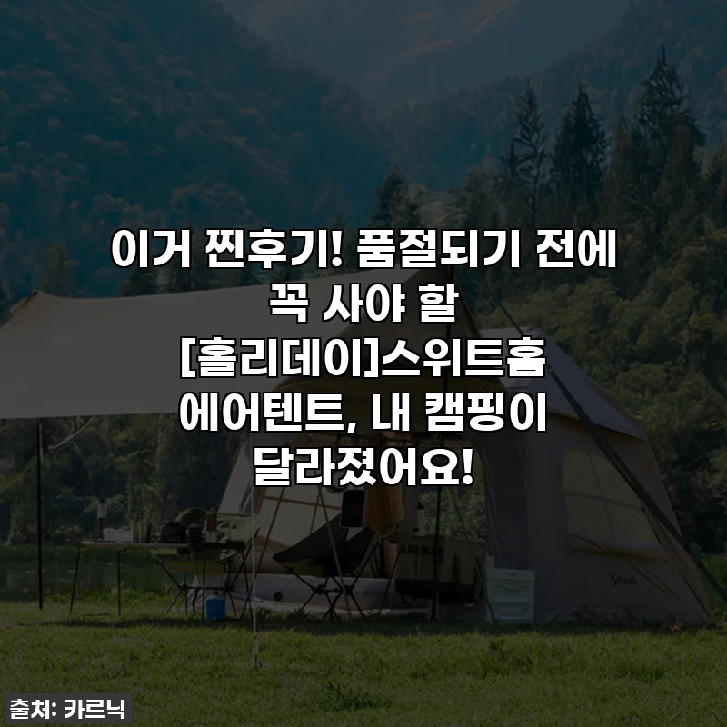 이거 찐후기! 품절되기 전에 꼭 사야 할 [홀리데이]스위트홈 에어텐트, 내 캠핑이 달라졌어요!