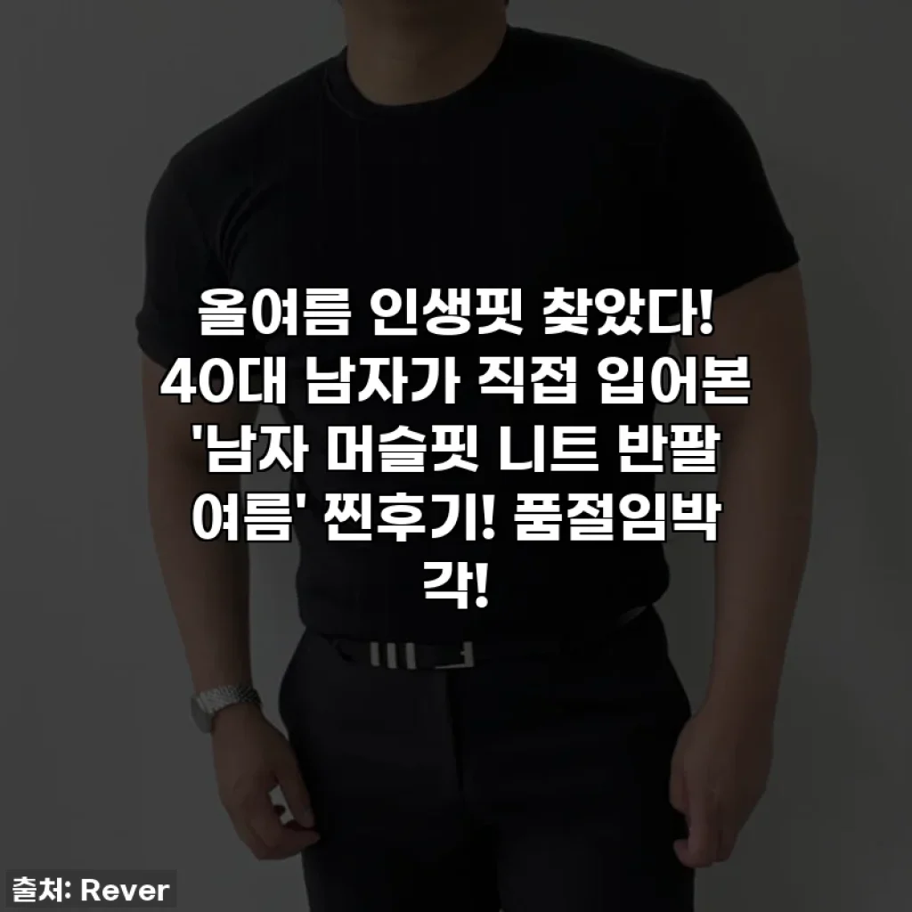 🔥올여름 인생핏 찾았다! 40대 남자가 직접 입어본 '남자 머슬핏 니트 반팔 여름' 찐후기! 품절임박 각!🔥