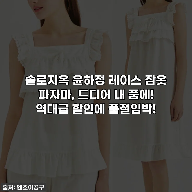 솔로지옥 윤하정 레이스 잠옷 파자마, 드디어 내 품에! 역대급 할인에 품절임박!
