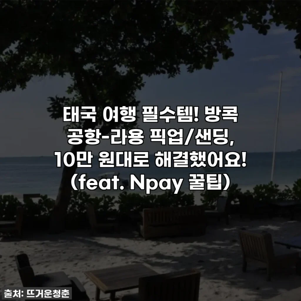 태국 여행 필수템! 🇹🇭 방콕 공항-라용 픽업/샌딩, 10만 원대로 해결했어요! (feat. Npay 꿀팁)