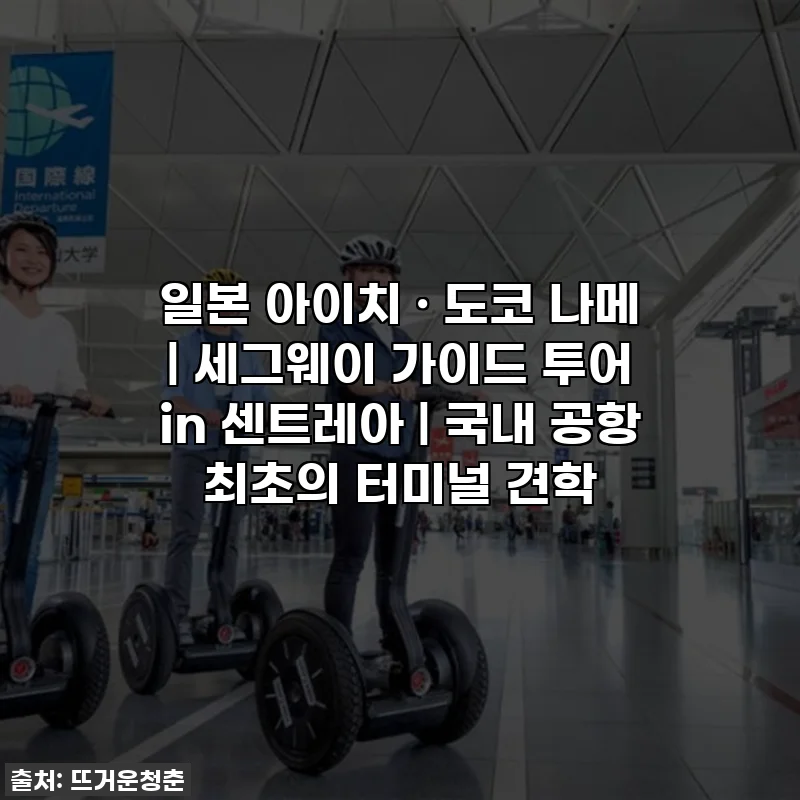 일본 아이치 · 도코 나메 | 세그웨이 가이드 투어 in 센트레아 | 국내 공항 최초의 터미널 견학