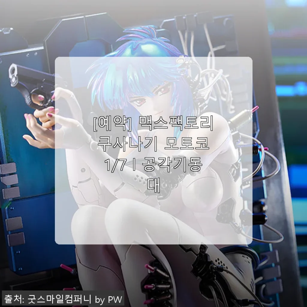 맥스팩토리 쿠사나기 모토코 1/7 공각기동대 피규어 사용후기