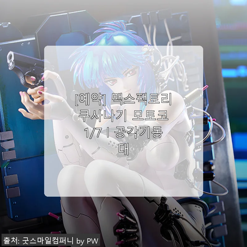 맥스팩토리 쿠사나기 모토코 1/7 공각기동대 피규어 사용후기