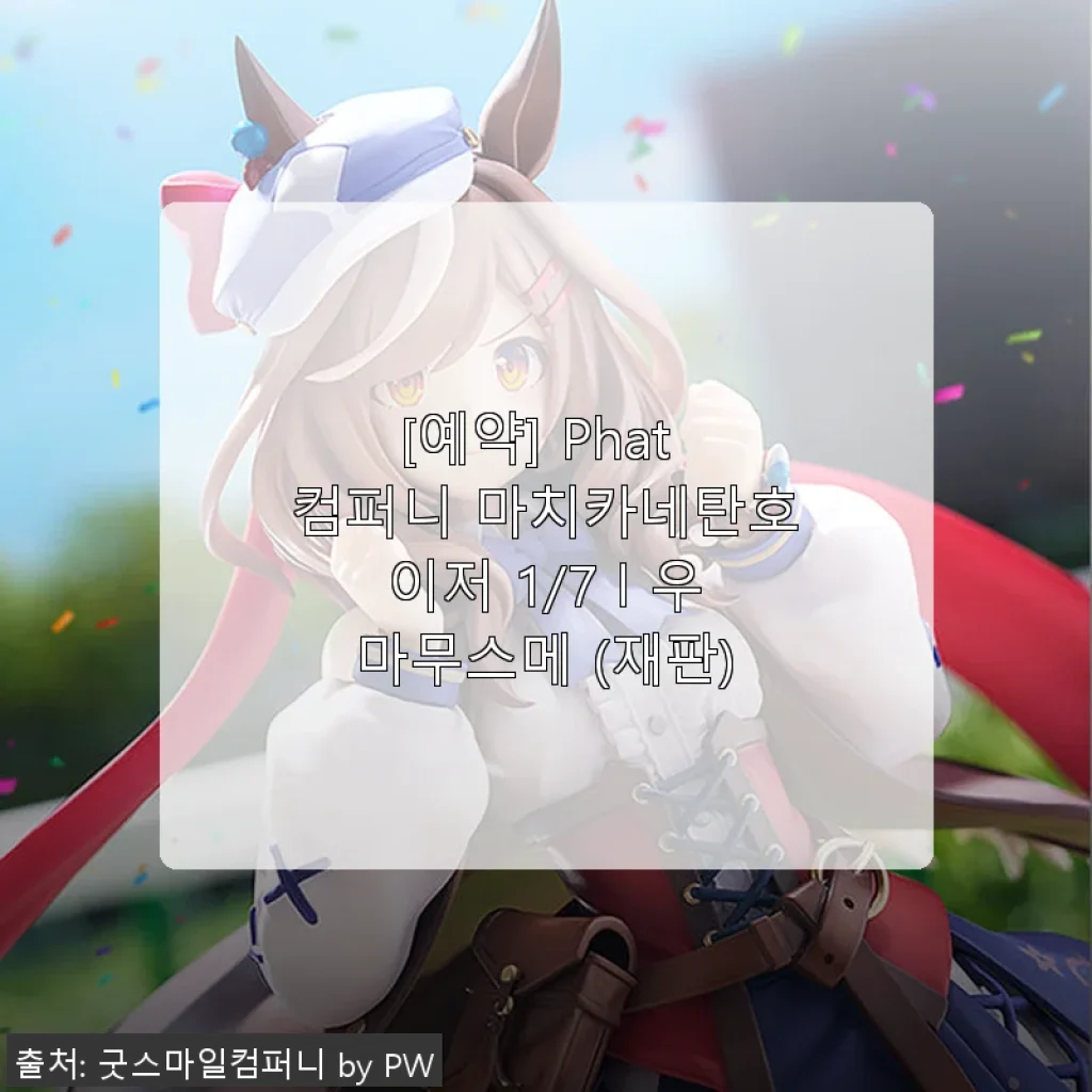 Phat 컴퍼니 마치카네탄호이저 1/7 우마무스메 피규어 사용 후기