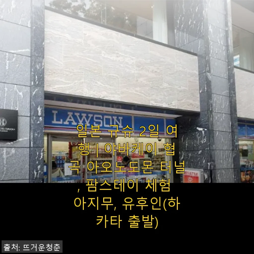 일본 규슈 2일 여행 야바케이 협곡 아오노도몬 터널 팜스테이 체험 아지무 유후인 후기