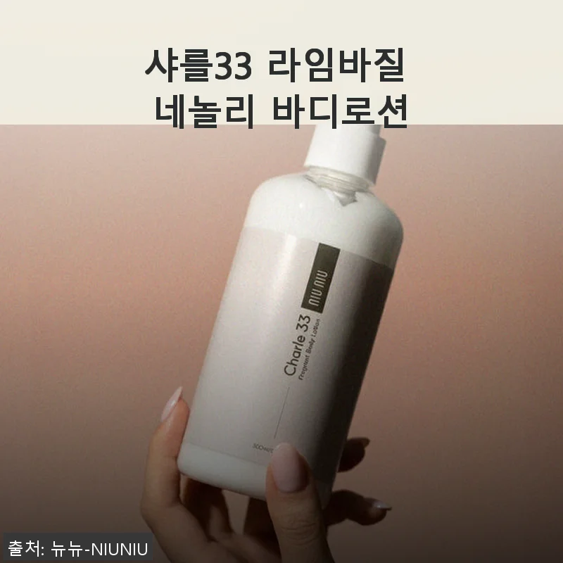 샤를33 라임바질 네놀리 바디로션 사용후기: 고급스러운 향과 촉촉함이 만족스러운 바디케어