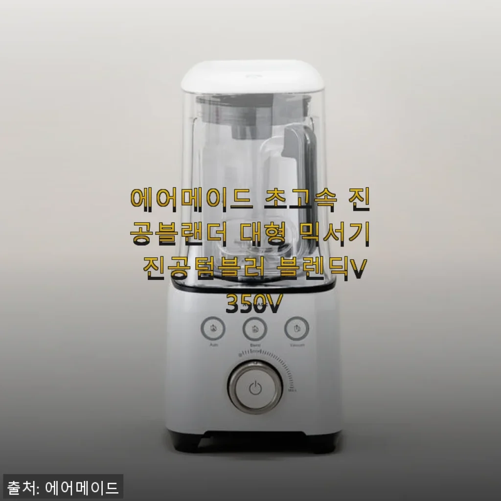 에어메이드 초고속 진공블랜더 블렌딕V 350V 사용후기: 진공 기능으로 신선함과 부드러움을 경험하다