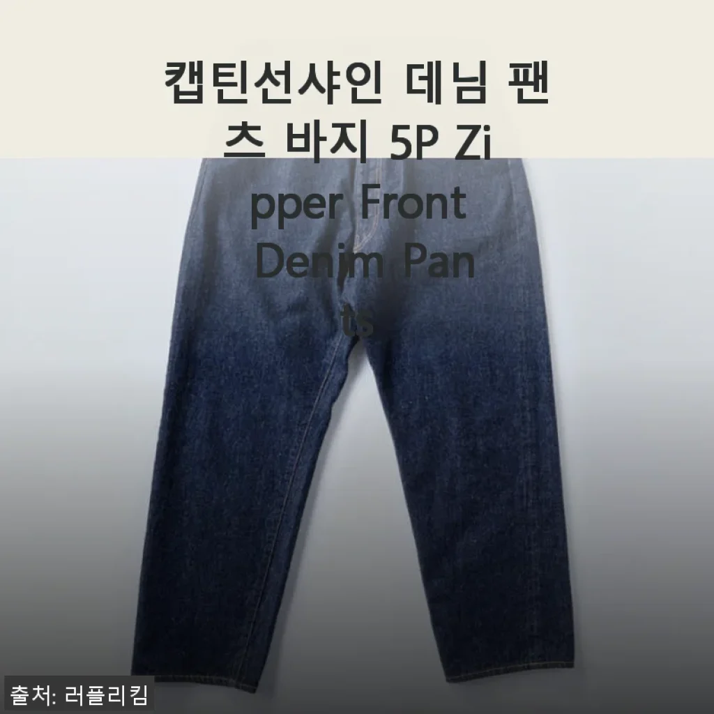캡틴선샤인 데님 팬츠 5P Zipper Front Denim Pants 실제 사용 후기