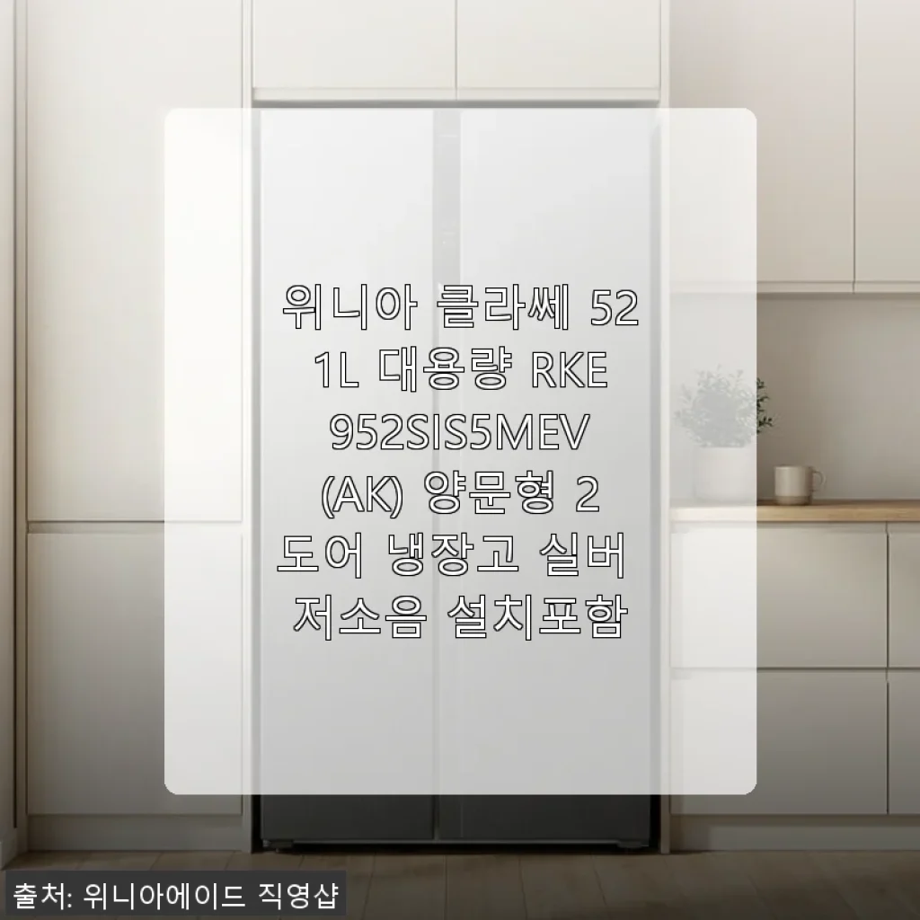 위니아 클라쎄 521L 양문형 냉장고 사용후기 - 대용량과 저소음의 조화