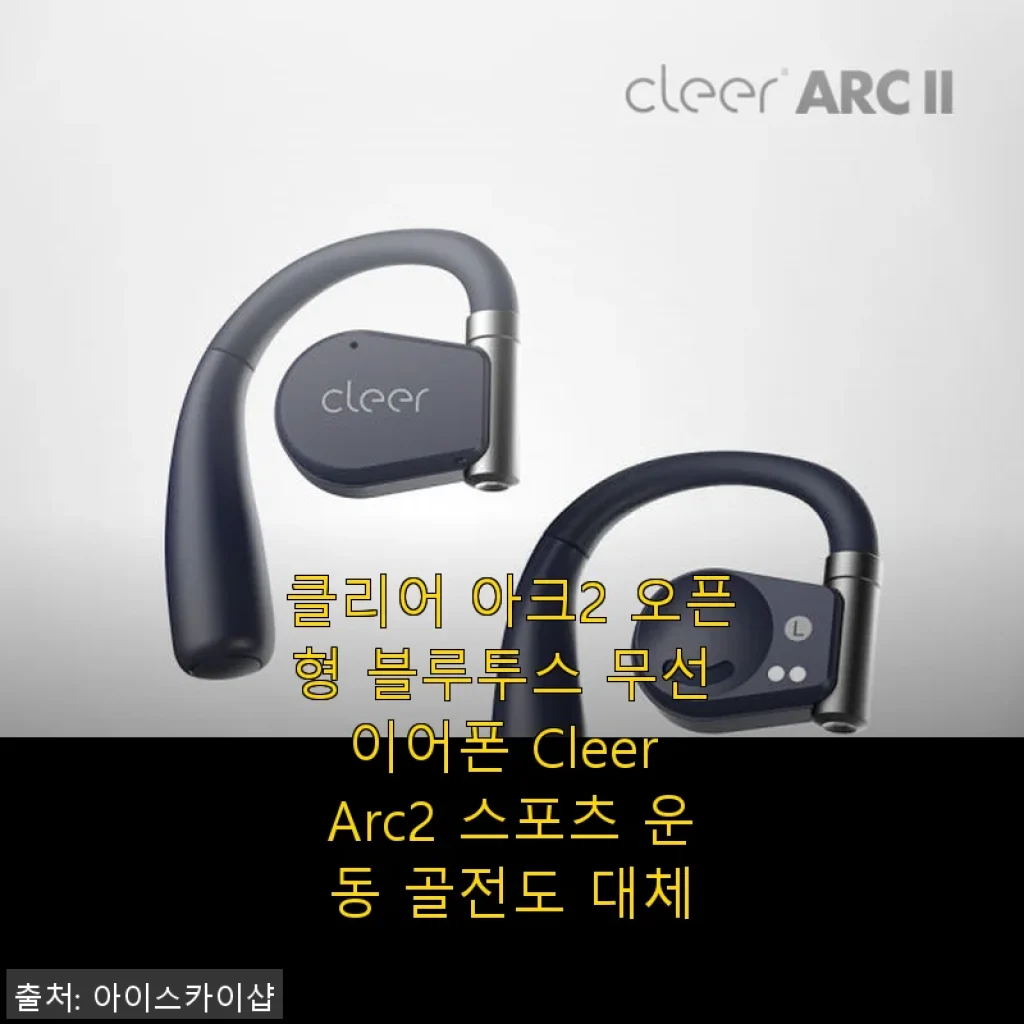 클리어 아크2 오픈형 블루투스 무선 이어폰 사용후기 - 운동과 일상에 딱 맞는 선택