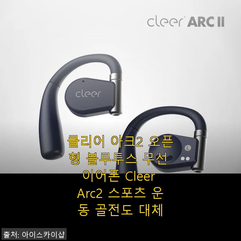 클리어 아크2 오픈형 블루투스 무선 이어폰 사용후기 - 운동과 일상에 딱 맞는 선택