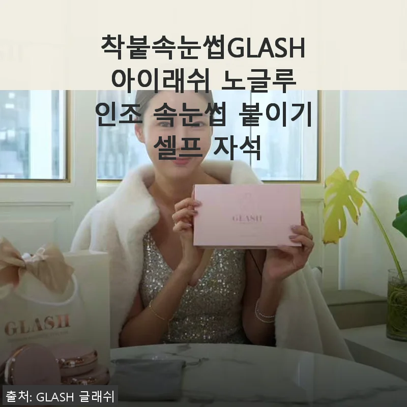 착붙속눈썹GLASH 아이래쉬 노글루 인조 속눈썹 붙이기 셀프 자석 후기