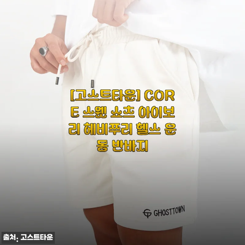 [고스트타운] CORE 스웻 쇼츠 아이보리 헤비쭈리 헬스 운동 반바지 사용후기
