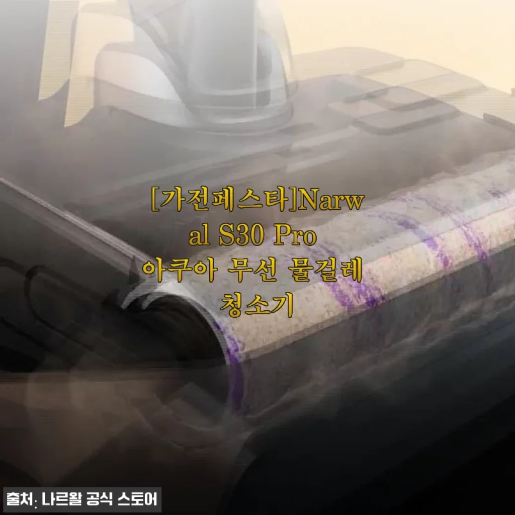 나르왈 S30 Pro 아쿠아 무선 물걸레 청소기 사용후기: 물걸레 청소와 흡입력을 한번에 경험하다