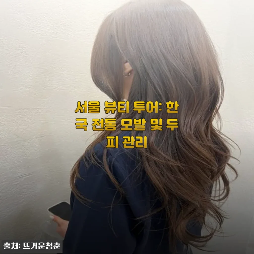 서울 뷰티 투어: 한국 전통 모발 및 두피 관리 체험 후기
