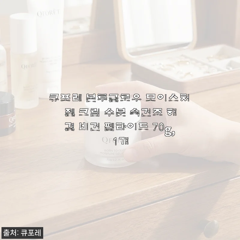 큐포레 본투글로우 모이스처 젤 크림 사용후기 – 속건조 걱정 덜고 촉촉한 피부 완성