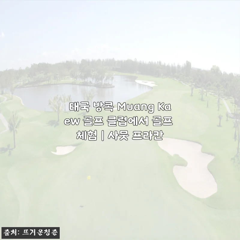 태국 방콕 무앙깨우 골프체험, 혼자 떠난 골프여행의 낭만을 말하다